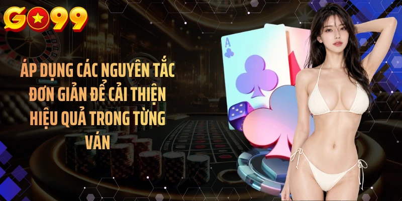 Áp dụng các nguyên tắc đơn giản để cải thiện hiệu quả trong từng ván
