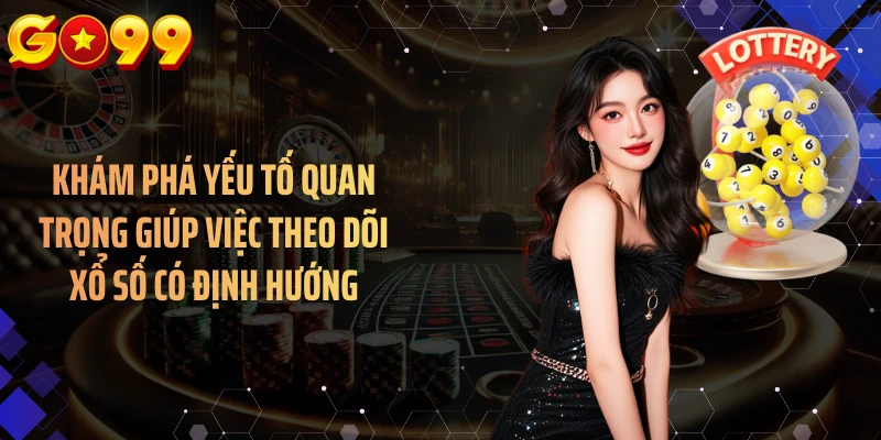 Khám phá yếu tố quan trọng giúp việc theo dõi xổ số có định hướng
