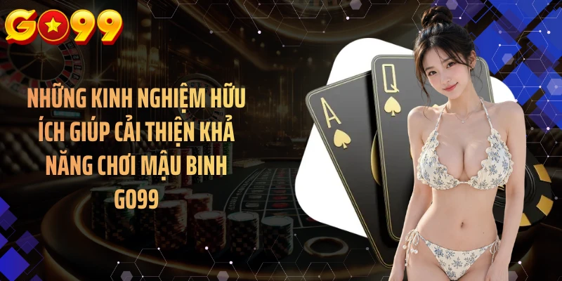 Những kinh nghiệm hữu ích giúp cải thiện khả năng chơi mậu binh GO99