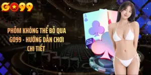 Phỏm Không Thể Bỏ Qua GO99 - Hướng Dẫn Chơi Chi Tiết 