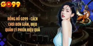 Rồng Hổ GO99 - Cách Chơi Đơn Giản, Mẹo Quản Lý Phiên Hiệu Quả