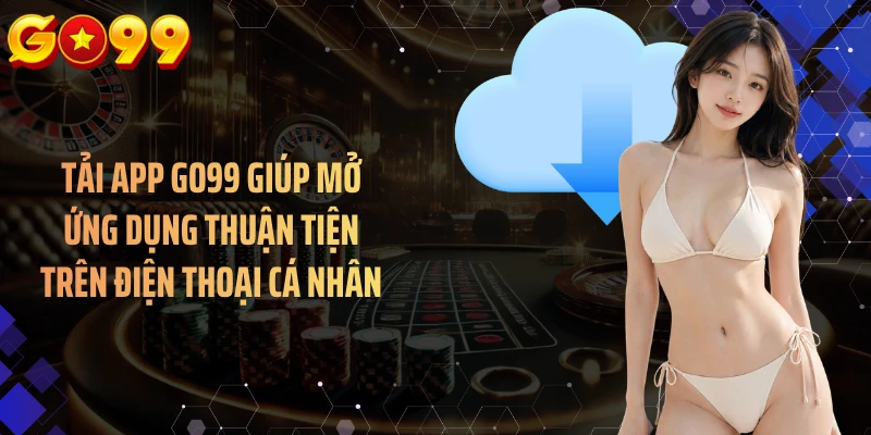 Tải app GO99 giúp mở ứng dụng thuận tiện trên điện thoại cá nhân